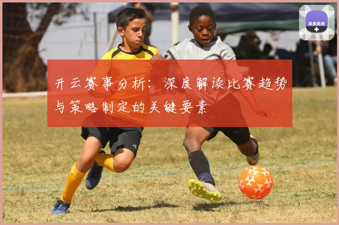开云赛事分析：深度解读比赛趋势与策略制定的关键要素