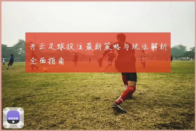 开云足球投注最新策略与玩法解析全面指南