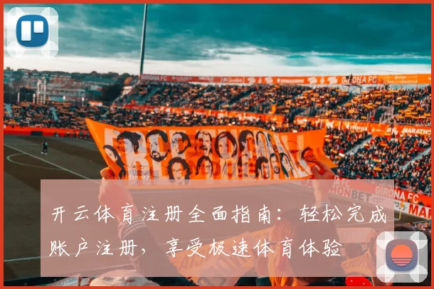 开云体育注册全面指南：轻松完成账户注册，享受极速体育体验